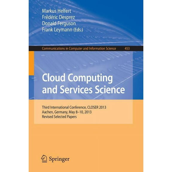 Communications in Computer and Informati Cloud Computing and Services Science: Third International Conference, Closer 2013, Aachen, Germany, May 8-10, 2013, Revi, Book 453, (Paperback)