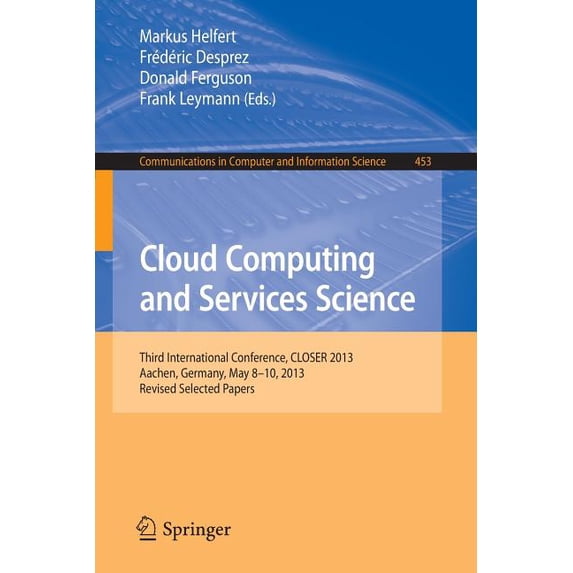Communications in Computer and Informati Cloud Computing and Services Science: Third International Conference, Closer 2013, Aachen, Germany, May 8-10, 2013, Revi, Book 453, (Paperback)