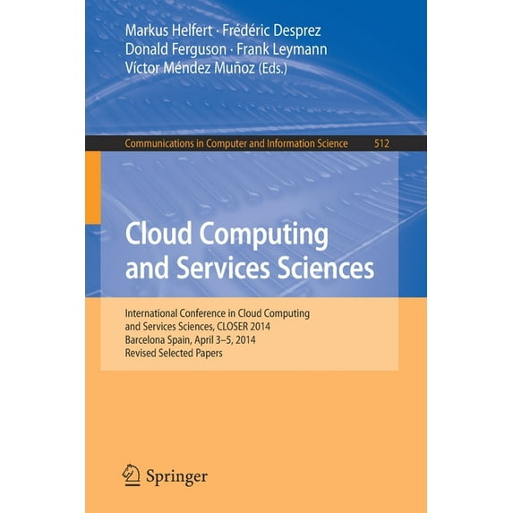 Communications in Computer and Informati Cloud Computing and Services Sciences: International Conference in Cloud Computing and Services Sciences, Closer 2014 Ba, Book 512, (Paperback)
