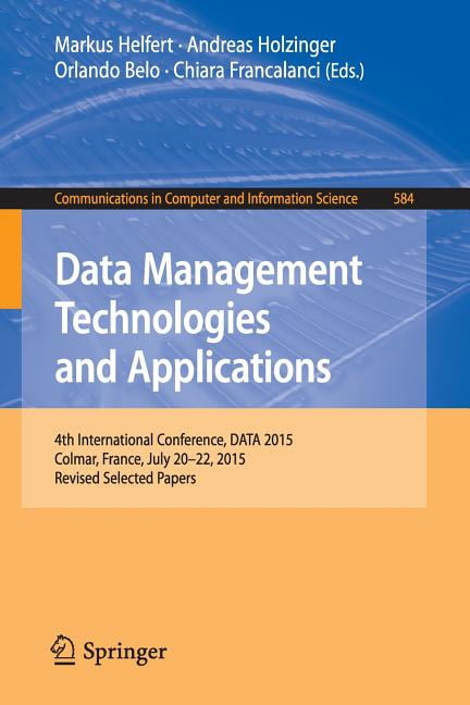 Communications in Computer and Information Science: Data Management Technologies and Applications : 4th International Conference, Data 2015, Colmar, France, July 20-22, 2015, Revised Selected Papers (Series #584) (Paperback)