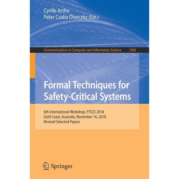 Communications in Computer and Informati Formal Techniques for Safety-Critical Systems: 6th International Workshop, Ftscs 2018, Gold Coast, Australia, November 1, Book 1008, (Paperback)