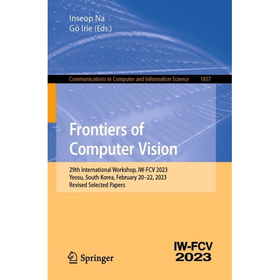 Communications in Computer and Informati Frontiers of Computer Vision: 29th International Workshop, Iw-Fcv 2023, Yeosu, South Korea, February 20-22, 2023, Revise, Book 1857, (Paperback)