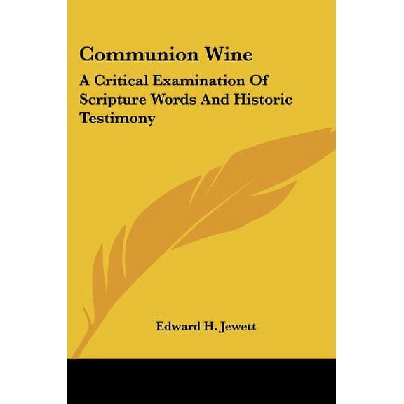 Communion Wine : A Critical Examination of Scripture Words And Historic Testimony
