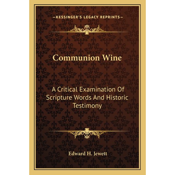 Communion Wine: A Critical Examination Of Scripture Words And Historic Testimony, (Paperback)