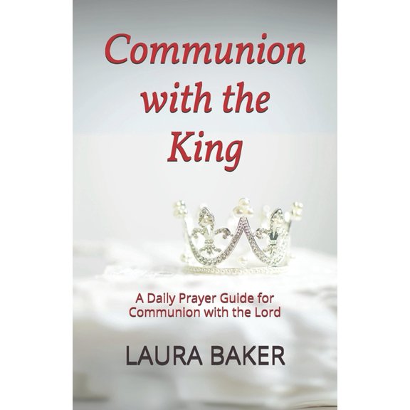 Communion with the King: A Daily Prayer Guide for Communion with the Lord, (Paperback)
