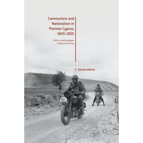 Communism and Nationalism in Postwar Cyprus, 1945-1955: Politics and Ideologies Under British Rule, (Hardcover)