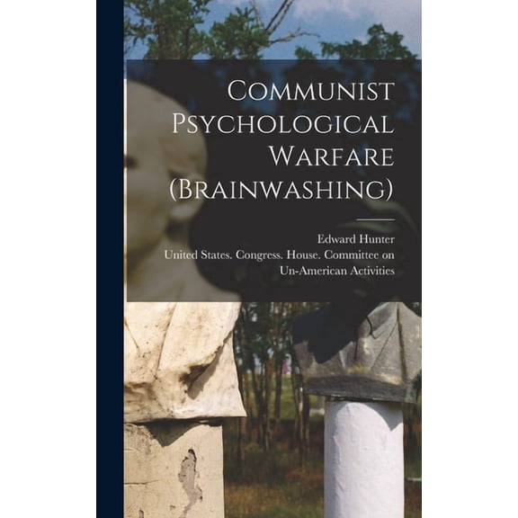 Communist Psychological Warfare (brainwashing) (Hardcover) by United States Congress House Commi (Creator), Edward Hunter