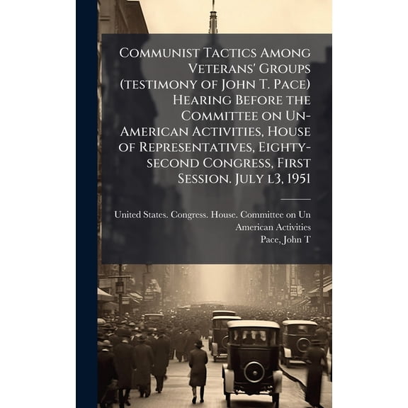 Communist Tactics Among Veterans' Groups (testimony of John T. Pace) Hearing Before the Committee on Un-American Ac, (Hardcover)