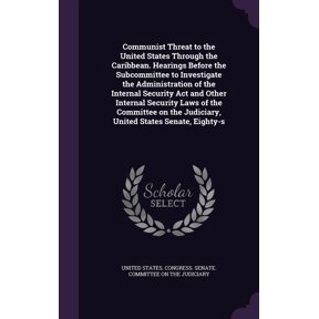 Communist Threat to the United States Through the Caribbean. Hearings Before the Subcommittee to Investigate the Administration of the Internal Security Act and Other Internal Security Laws of the Committee on the Judiciary, United States Senate, Eighty-s (Hardcover)