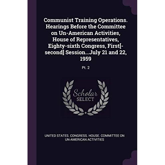 Communist Training Operations. Hearings Before the Committee on Un-American Activities, House of Representatives, Eighty-sixth Congress, First[-second] Session...July 21 and 22, 1959 : Pt. 2 (Paperback)