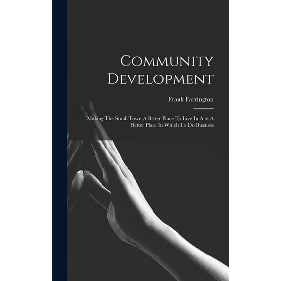 Community Development: Making The Small Town A Better Place To Live In And A Better Place In Which To Do Business (Hardcover)