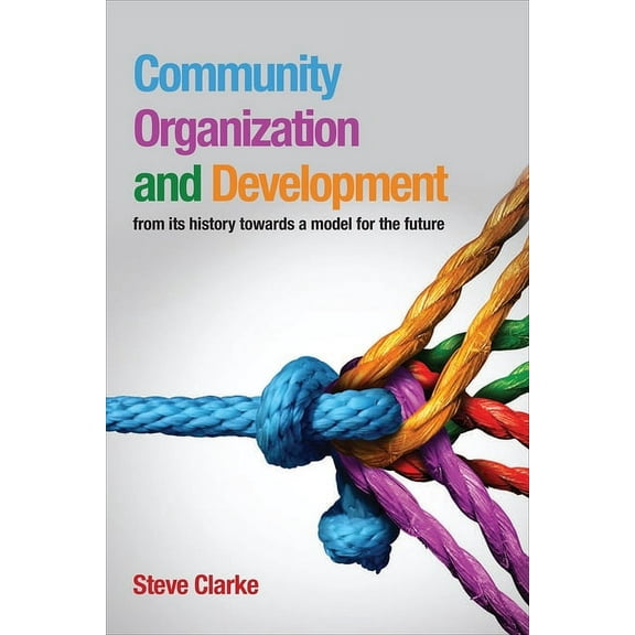 Community Organization and Development : From Its History Towards a Model for the Future (Paperback)