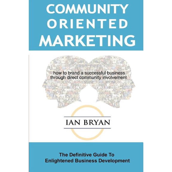 Community-Oriented Marketing: The Definitive Guide to Enlightened Business Development, (Paperback)