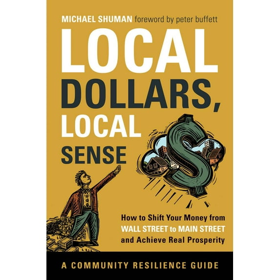 Community Resilience Guides: Local Dollars, Local Sense: How to Shift Your Money from Wall Street to Main Street and Achieve Real Prosperity (Paperback)