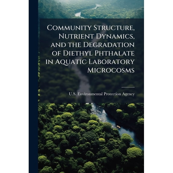 Community Structure, Nutrient Dynamics, and the Degradation of Diethyl Phthalate in Aquatic Laboratory Microcosms (Paperback)
