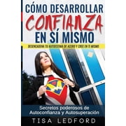 Como Desarrollar Confianza En Si Mismo. Desencadena Tu Autoestima de Acero y Cree En Ti Mismo. Secretos Poderosos de Autoconfianza y Autosuperacion. Paperback