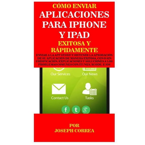 Como Enviar Aplicaciones Para iPhone y iPad Exitosa y Rapidamente: Enviar a la App Store y Obtener La Aprobacion de Su Aplicacion de Manera Exitosa, C