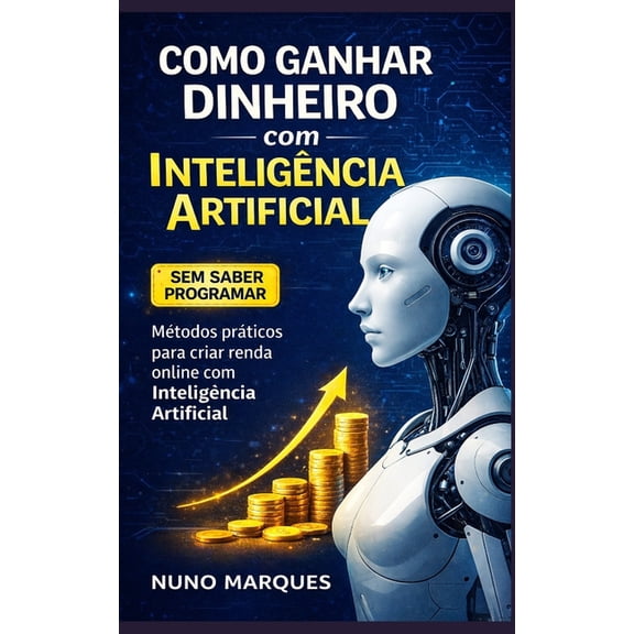 Ia - Inteligncia Artificial Como Ganhar Dinheiro com Inteligncia Artificial Mesmo Sem Saber Programar: Ferramentas, estratgias e casos reais para , (Paperback)
