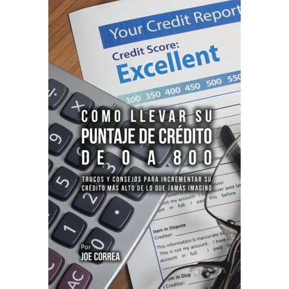 Como Llevar Su Puntaje De Crdito De 0 a 800: Trucos Y Consejos Para Incrementar Su Crdito Ms Alto De Lo Que Jams Imagin (Paperback)