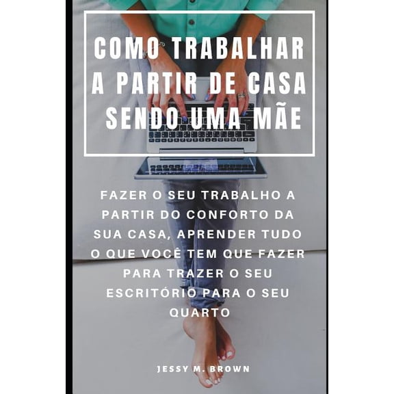 Como Trabalhar a Partir de Casa Sendo Uma Me: Fazer O Seu Trabalho a Partir Do Conforto Da Sua Casa, Aprender Tudo O Que Voc Tem Que Fazer Para Trazer O Seu Escritrio Para O Seu Quarto (Paperback)