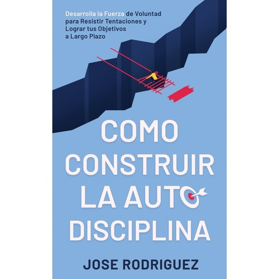 Como construir la autodisciplina: Desarrolla la fuerza de voluntad para resistir tentaciones y lograr tus objetivos a largo plazo (Paperback)