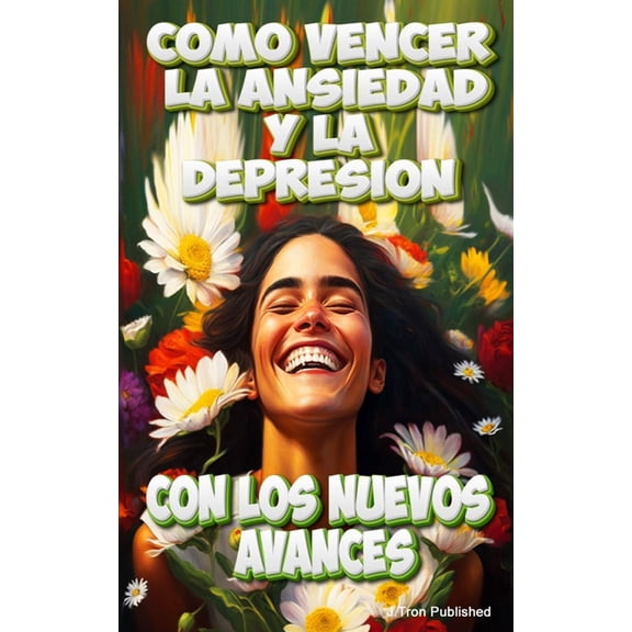Como vencer la ansiedad y depresin con los nuevos avances: Curar la depresin y la ansiedad, (Paperback)