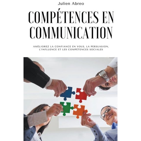 Comptences en communication: Amliorez la confiance en vous, la persuasion, l'influence et les comptences sociale, (Paperback)