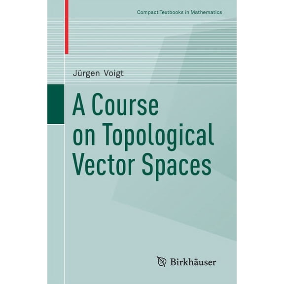 Compact Textbooks in Mathematics A Course on Topological Vector Spaces, (Paperback)