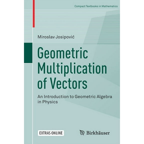 Compact Textbooks in Mathematics Geometric Multiplication of Vectors: An Introduction to Geometric Algebra in Physics, (Paperback)