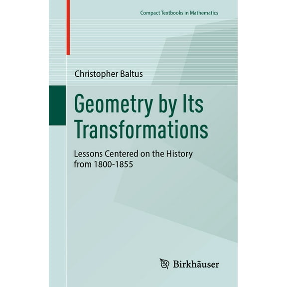 Compact Textbooks in Mathematics Geometry by Its Transformations: Lessons Centered on the History from 1800-1855, (Paperback)