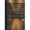 thumbnail image 1 of Companion to the Bryan Gallery of Christian Art: Containing Critical Descriptions of the Pictures, and Biographical Sketches of the Painters: With an Introductory Essay and an Index (Paperback), 1 of 1