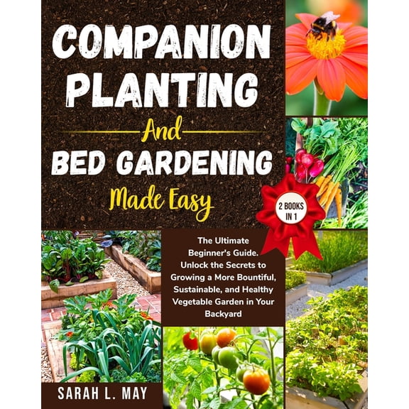 Companion Planting and Bed Gardening Made Easy: The Ultimate Beginner's Guide. Unlock the Secrets to Growing a More Boun, (Paperback)