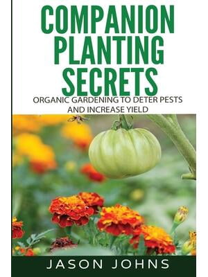 Companion Planting Secrets - Organic Gardening to Deter Pests and