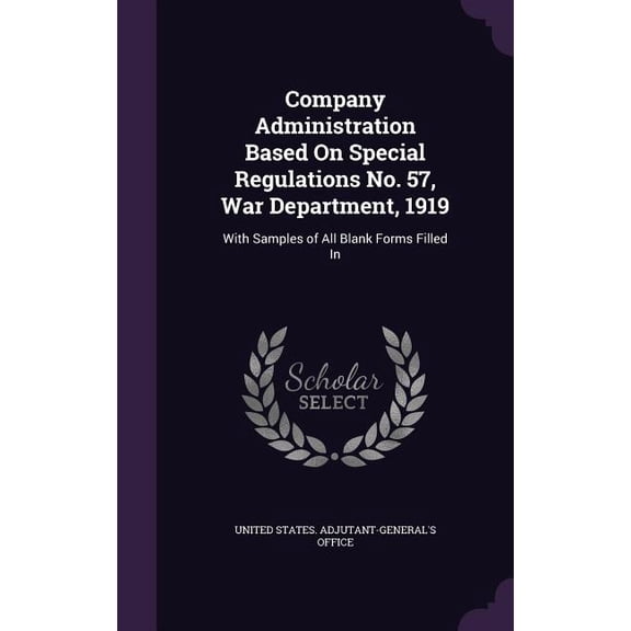 Company Administration Based On Special Regulations No. 57, War Department, 1919 : With Samples of All Blank Forms Filled In (Hardcover)