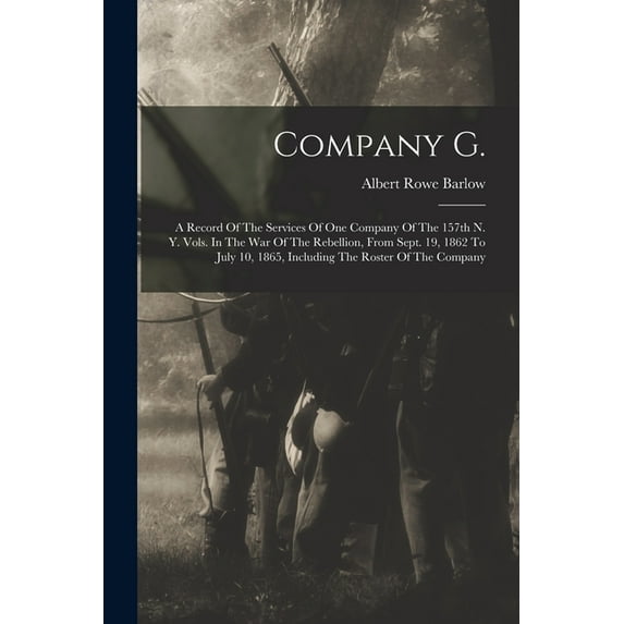 Company G. : A Record Of The Services Of One Company Of The 157th N. Y. Vols. In The War Of The Rebellion, From Sept. 19, 1862 To July 10, 1865, Including The Roster Of The Company (Paperback)