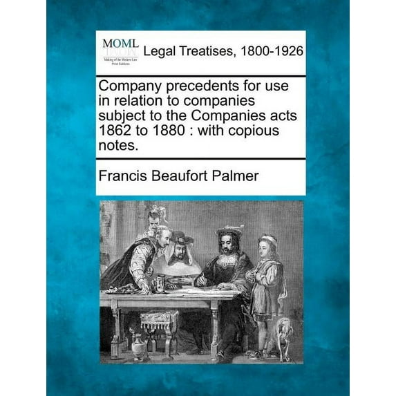 Company precedents for use in relation to companies subject to the Companies acts 1862 to 1880: with copious notes. (Paperback)