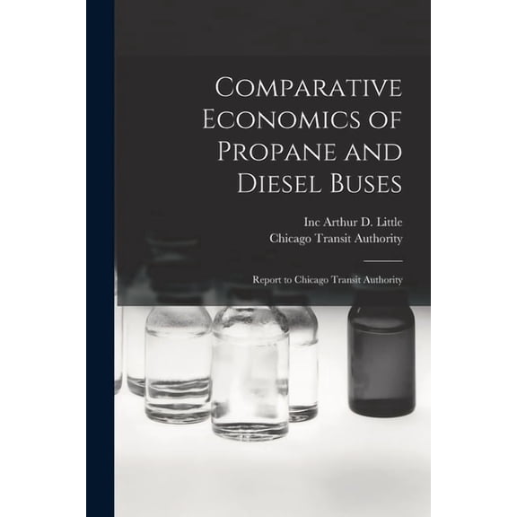 Comparative Economics of Propane and Diesel Buses: Report to Chicago Transit Authority, (Paperback)