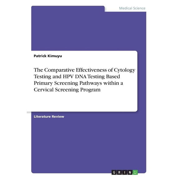 The Comparative Effectiveness of Cytology Testing and HPV DNA Testing Based Primary Screening Pathways within a Cervical Screening Program (Paperback)
