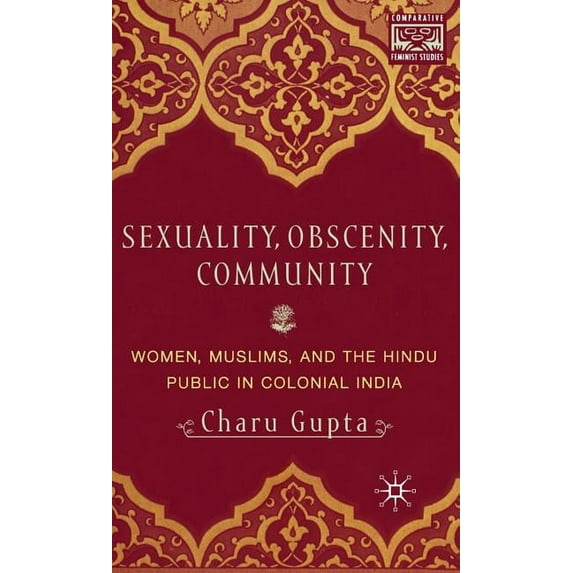 Comparative Feminist Studies Sexuality, Obscenity and Community: Women, Muslims, and the Hindu Public in Colonial India, (Hardcover)