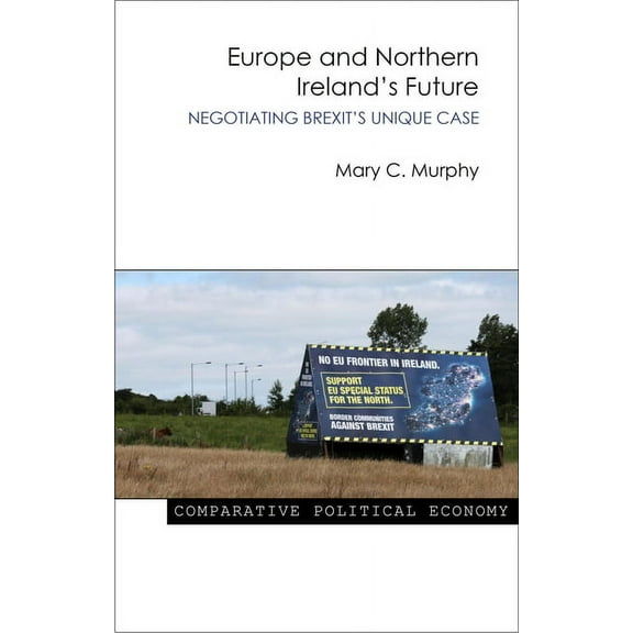 Comparative Political Economy Europe and Northern Ireland's Future: Negotiating Brexit's Unique Case, (Paperback)
