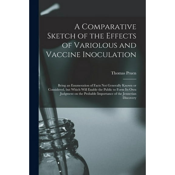 A Comparative Sketch of the Effects of Variolous and Vaccine Inoculation [microform]: Being an Enumeration of Facts Not Generally Known or Considered, . Judgment on the Probable Importan 101537008X
