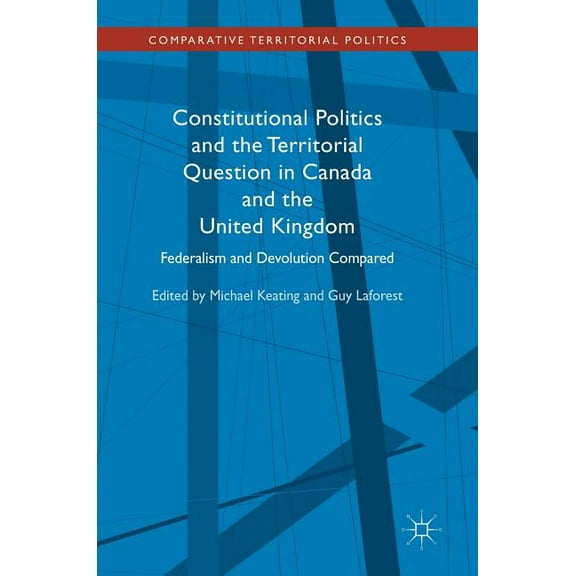Comparative Territorial Politics Constitutional Politics and the Territorial Question in Canada and the United Kingdom: Federalism and Devolution Compare, (Hardcover)
