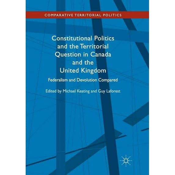Comparative Territorial Politics Constitutional Politics and the Territorial Question in Canada and the United Kingdom: Federalism and Devolution Compare, (Paperback)