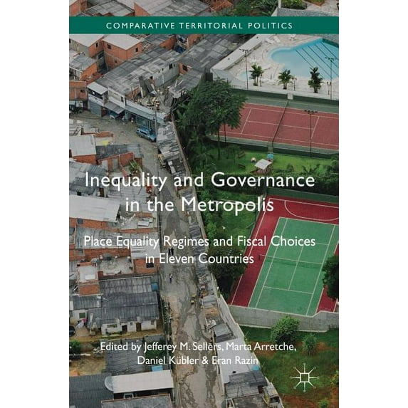 Comparative Territorial Politics Inequality and Governance in the Metropolis: Place Equality Regimes and Fiscal Choices in Eleven Countries, (Hardcover)