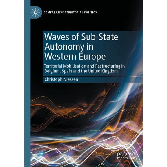 Comparative Territorial Politics Waves of Sub-State Autonomy in Western Europe: Territorial Mobilisation and Restructuring in Belgium, Spain and the Unit, (Hardcover)