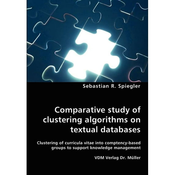 Comparative study of clustering algorithms on textual databases - Clustering of curricula vitae into comptency-based groups to support knowledge management (Paperback)
