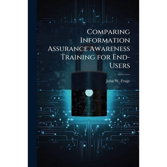 Comparing Information Assurance Awareness Training for End-Users: A Content Analysis Examination of Air Force and Defens, (Paperback)