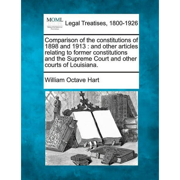 Comparison of the Constitutions of 1898 and 1913 : And Other Articles Relating to Former Constitutions and the Supreme Court and Other Courts of Louisiana. (Paperback)