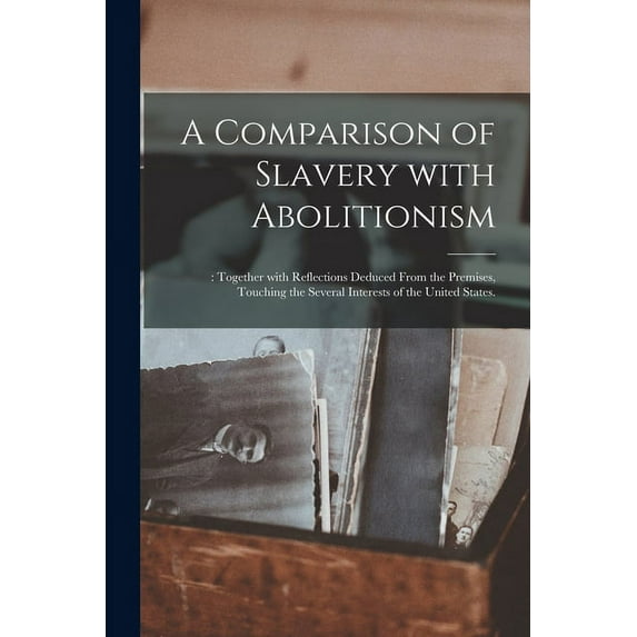 A Comparison of Slavery With Abolitionism; : Together With Reflections Deduced From the Premises, Touching the Several Interests of the United States. (Paperback)