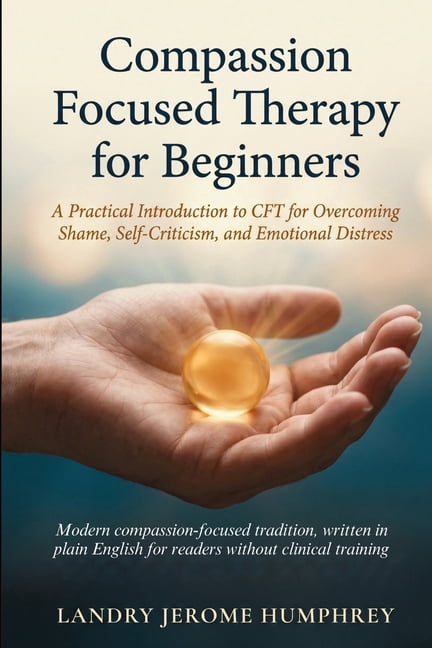 Compassion Focused Therapy for Beginners: A Practical Introduction to CFT for Overcoming Shame, Self-Criticism, and Emot, (Paperback)